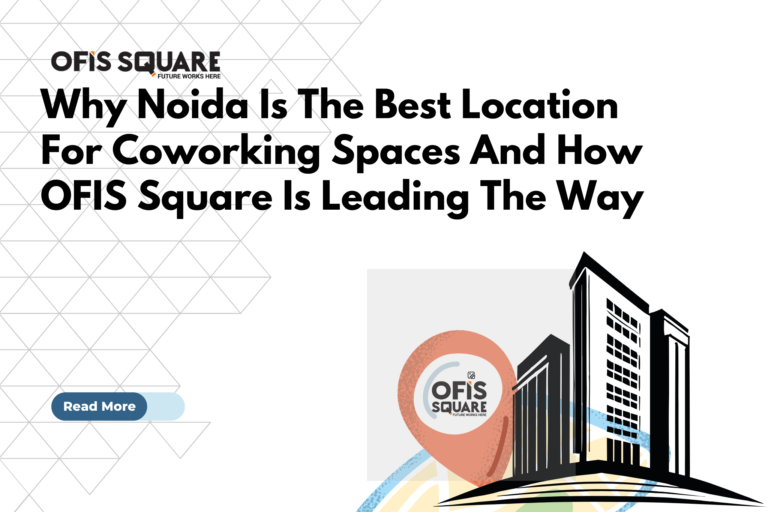 Why Noida Is The Best Location For Coworking Spaces And How Ofis Square Is Leading The Way